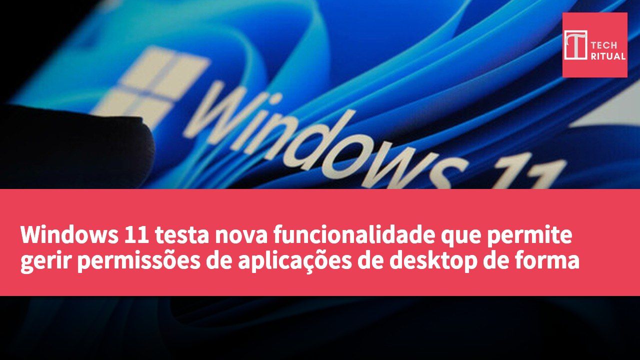 Windows 11 testa nova funcionalidade que permite gerir permissões de aplicações de desktop de forma individual