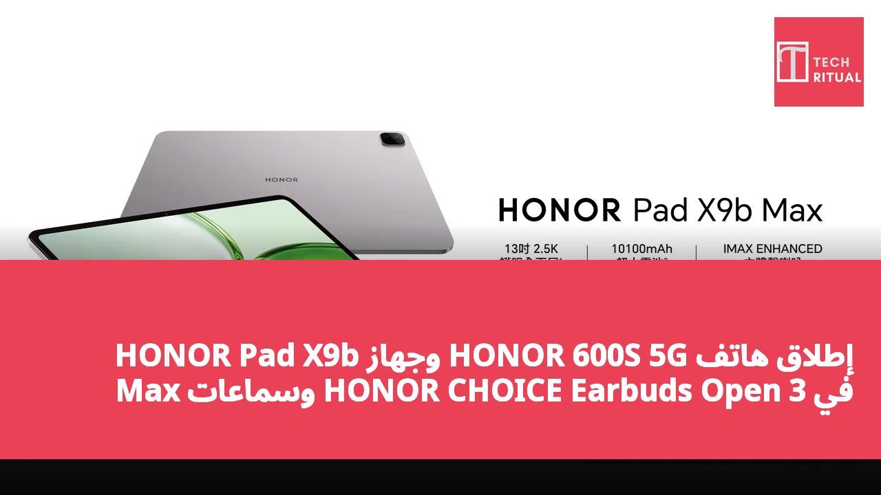 إطلاق هاتف HONOR 600S 5G وجهاز HONOR Pad X9b Max وسماعات HONOR CHOICE Earbuds Open 3 في هونغ كونغ