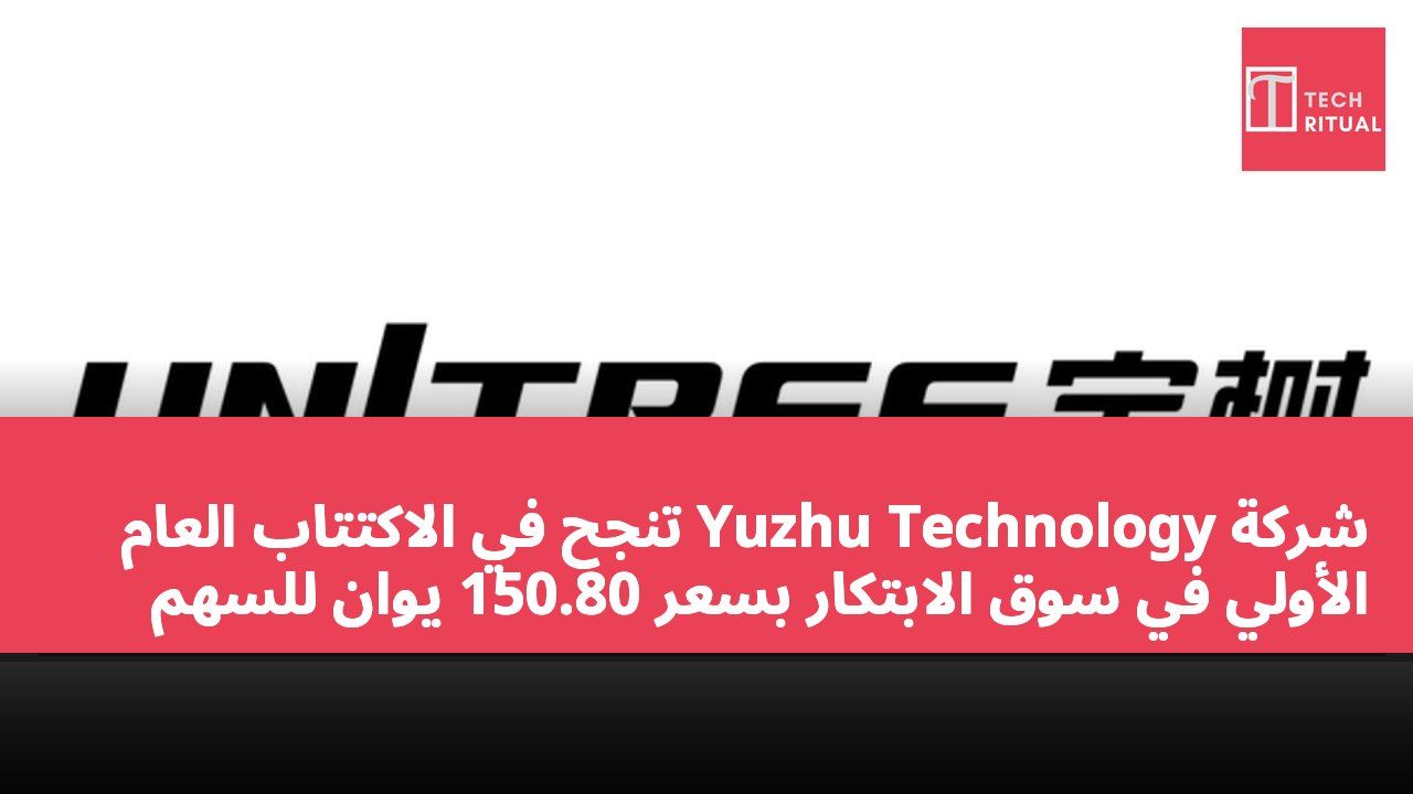 شركة Yuzhu Technology تنجح في الاكتتاب العام الأولي في سوق الابتكار بسعر 150.80 يوان للسهم
