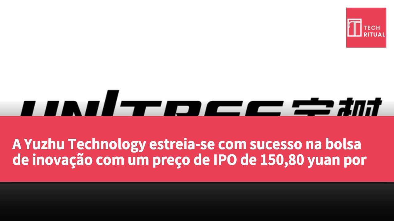 A Yuzhu Technology estreia-se com sucesso na bolsa de inovação com um preço de IPO de 150,80 yuan por ação.