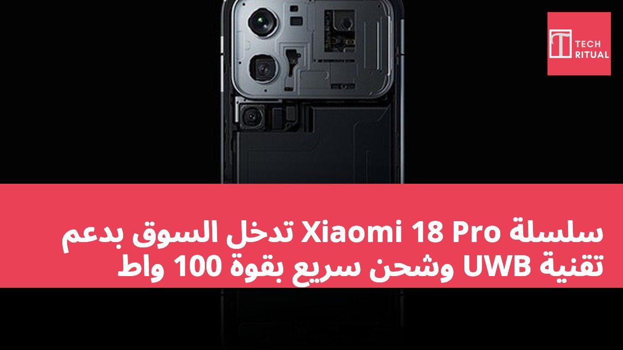 سلسلة Xiaomi 18 Pro تدخل السوق بدعم تقنية UWB وشحن سريع بقوة 100 واط