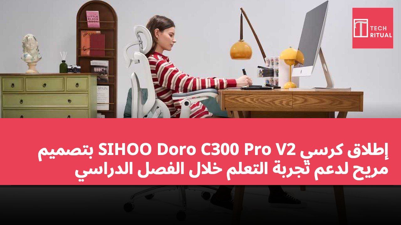 إطلاق كرسي SIHOO Doro C300 Pro V2 بتصميم مريح لدعم تجربة التعلم خلال الفصل الدراسي