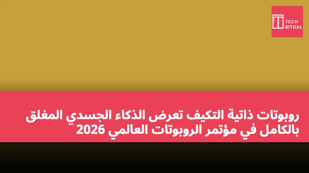 روبوتات ذاتية التكيف تعرض الذكاء الجسدي المغلق بالكامل في مؤتمر الروبوتات العالمي 2026