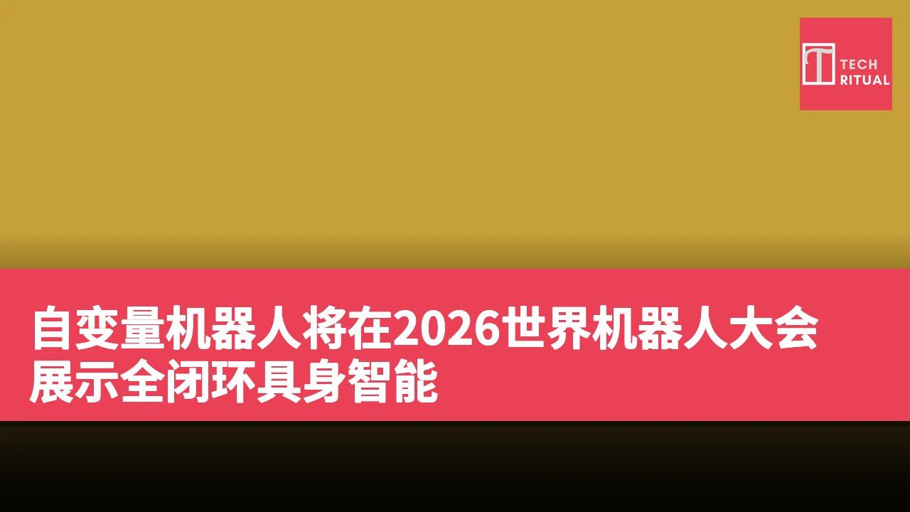 自变量机器人将在2026世界机器人大会展示全闭环具身智能