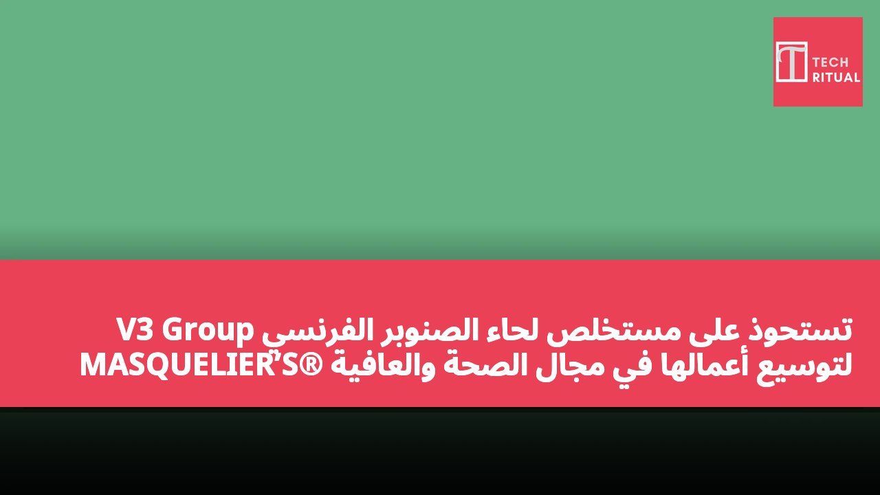 V3 Group تستحوذ على مستخلص لحاء الصنوبر الفرنسي MASQUELIER’S® لتوسيع أعمالها في مجال الصحة والعافية
