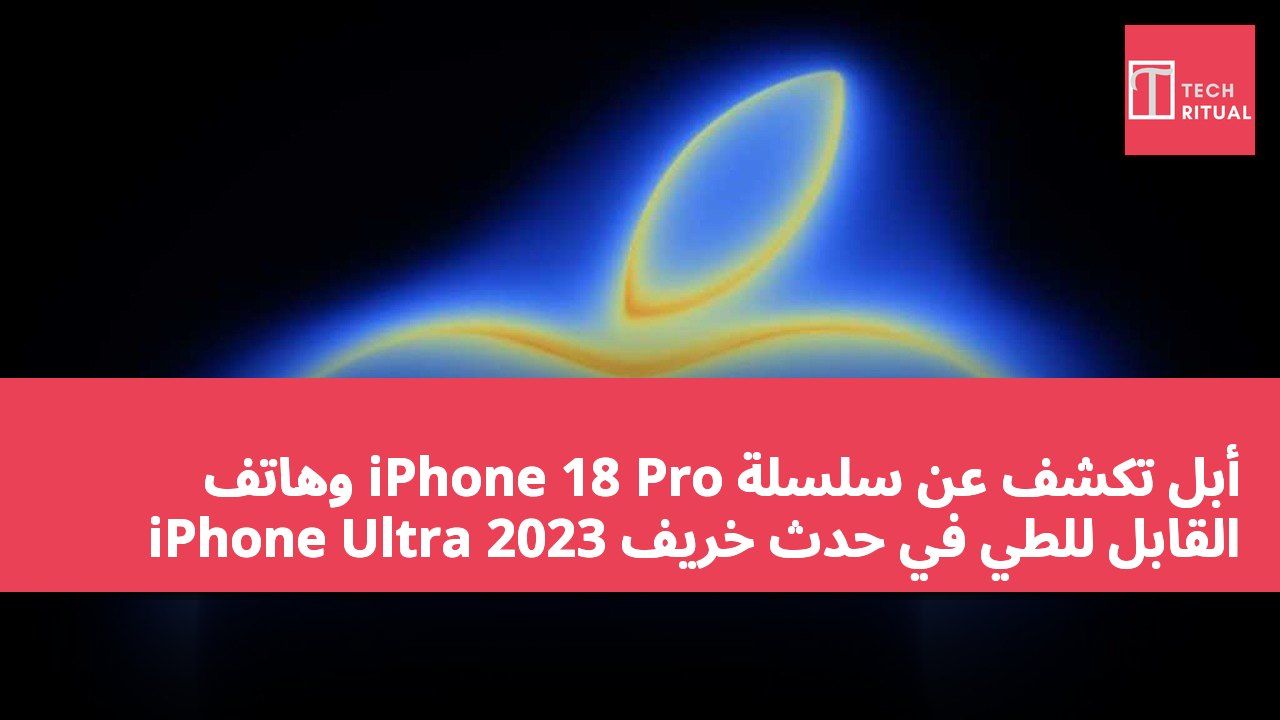 أبل تكشف عن سلسلة iPhone 18 Pro وهاتف iPhone Ultra القابل للطي في حدث خريف 2023