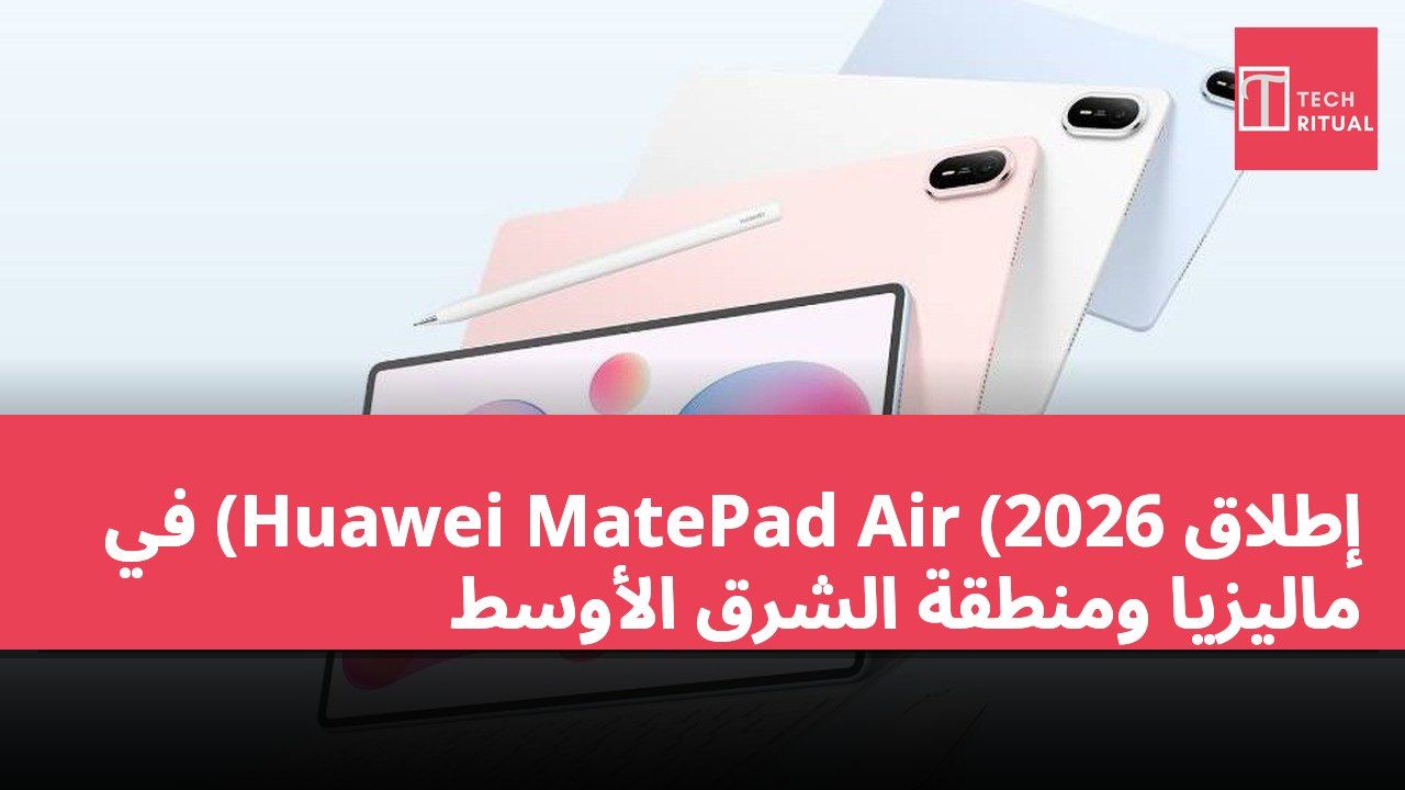 إطلاق Huawei MatePad Air (2026) في ماليزيا ومنطقة الشرق الأوسط