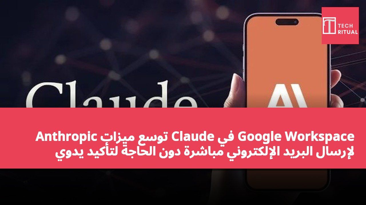 Anthropic توسع ميزات Claude في Google Workspace لإرسال البريد الإلكتروني مباشرة دون الحاجة لتأكيد يدوي