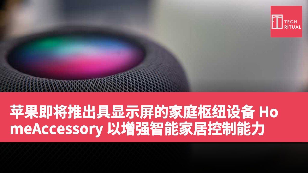 苹果即将推出具显示屏的家庭枢纽设备 HomeAccessory 以增强智能家居控制能力