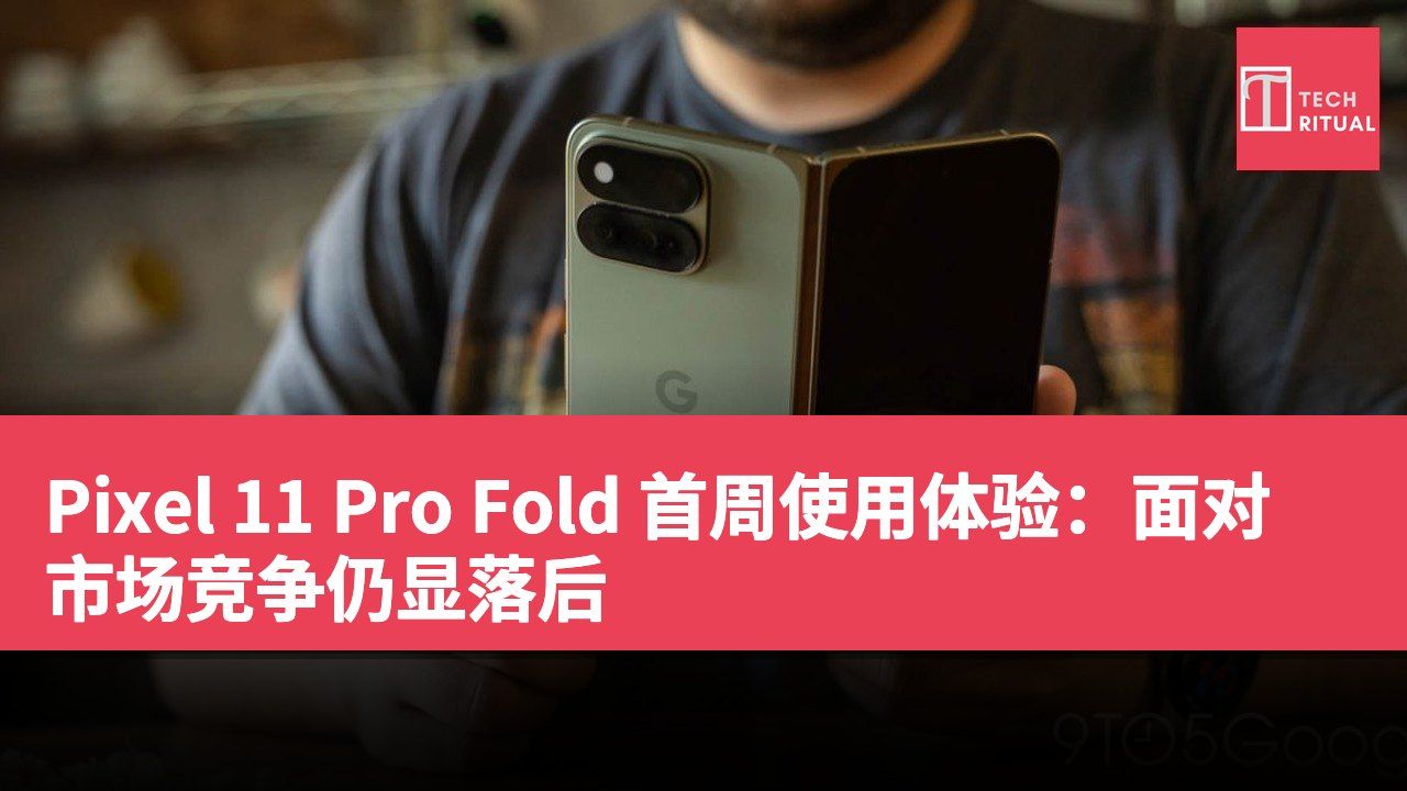 Pixel 11 Pro Fold 首周使用体验：面对市场竞争仍显落后