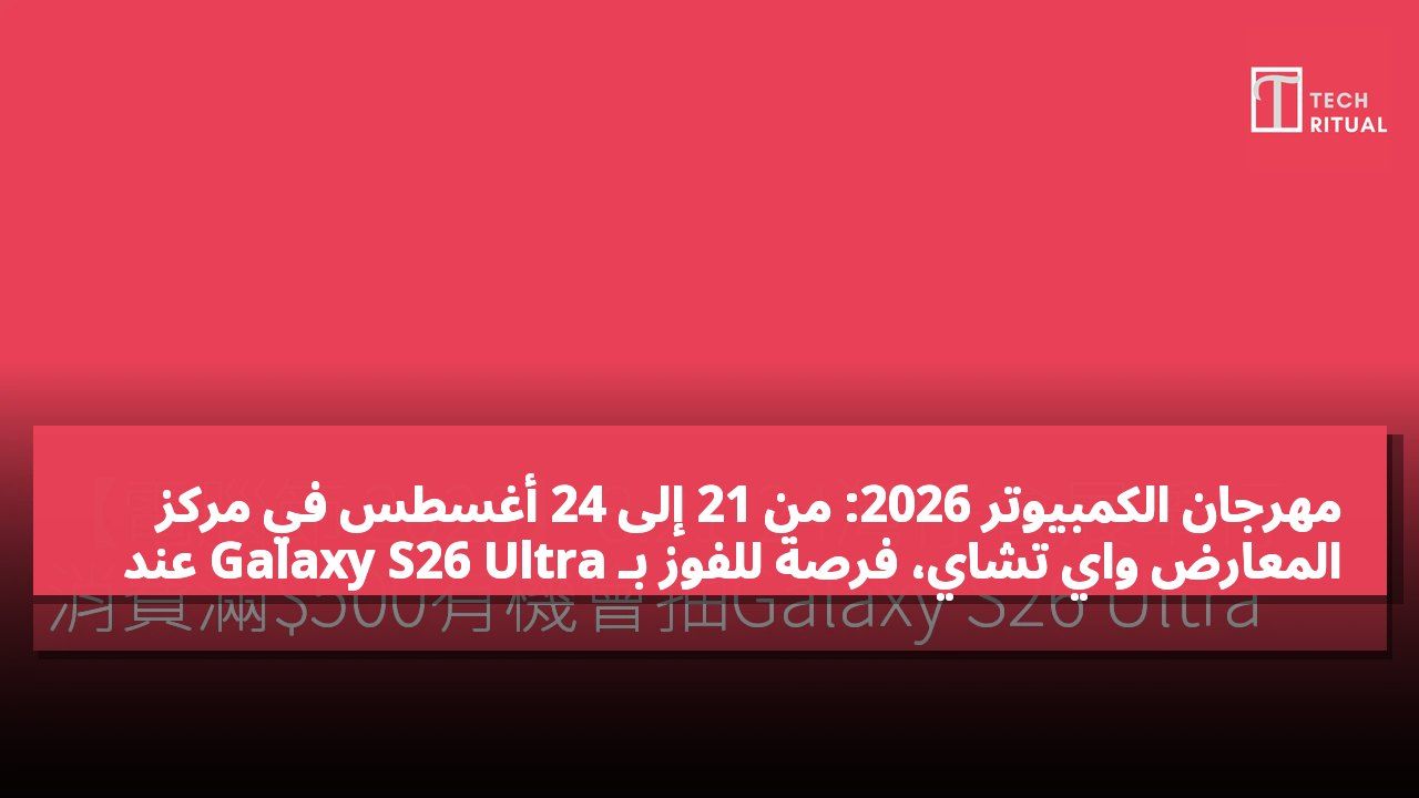 مهرجان الكمبيوتر 2026: من 21 إلى 24 أغسطس في مركز المعارض واي تشاي، فرصة للفوز بـ Galaxy S26 Ultra عند إنفاق 500 دولار أو أكثر