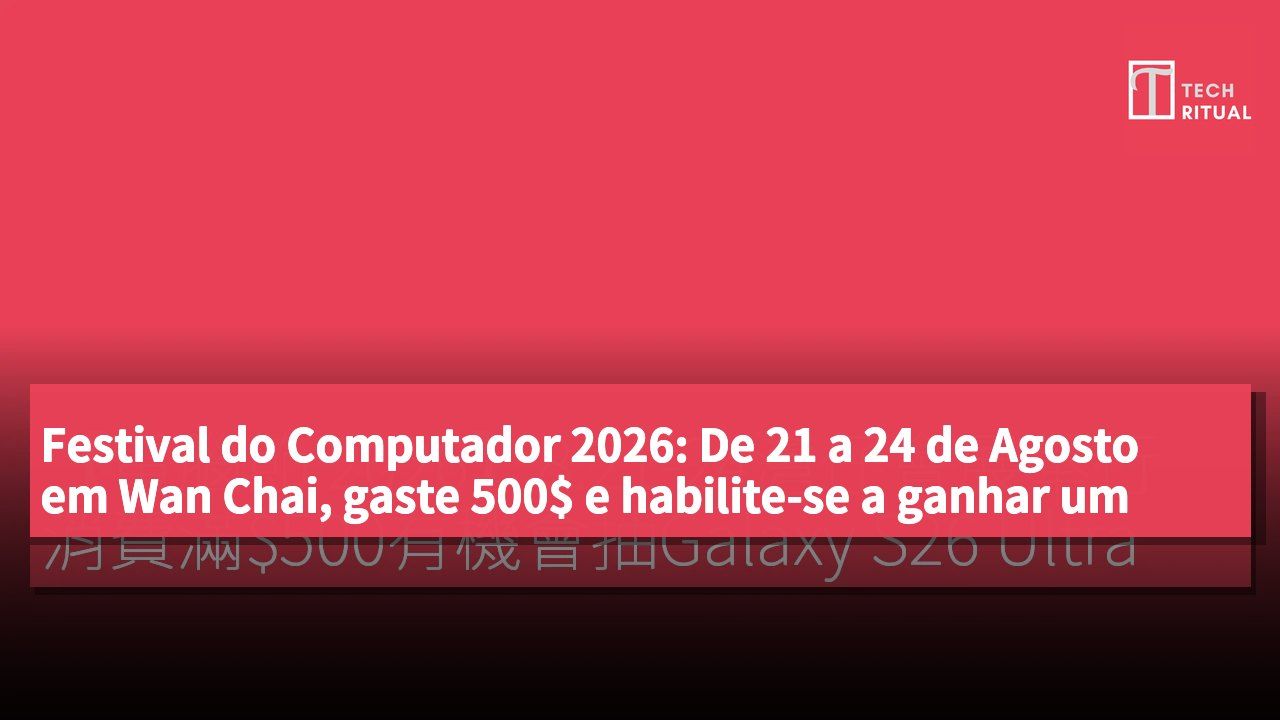 Festival do Computador 2026: De 21 a 24 de Agosto em Wan Chai, gaste 500$ e habilite-se a ganhar um Galaxy S26 Ultra