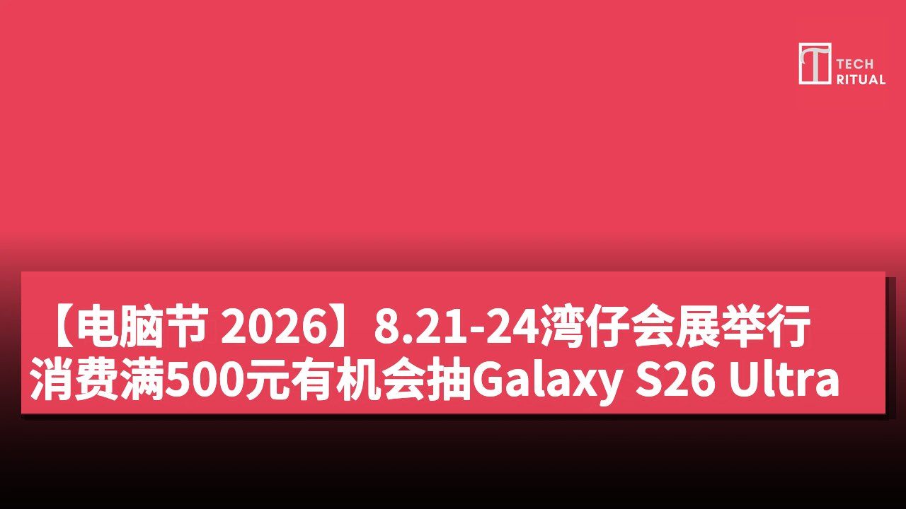 【电脑节 2026】8.21-24湾仔会展举行 消费满500元有机会抽Galaxy S26 Ultra