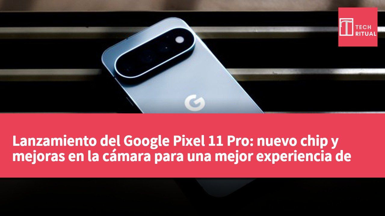 Lanzamiento del Google Pixel 11 Pro: nuevo chip y mejoras en la cámara para una mejor experiencia de usuario