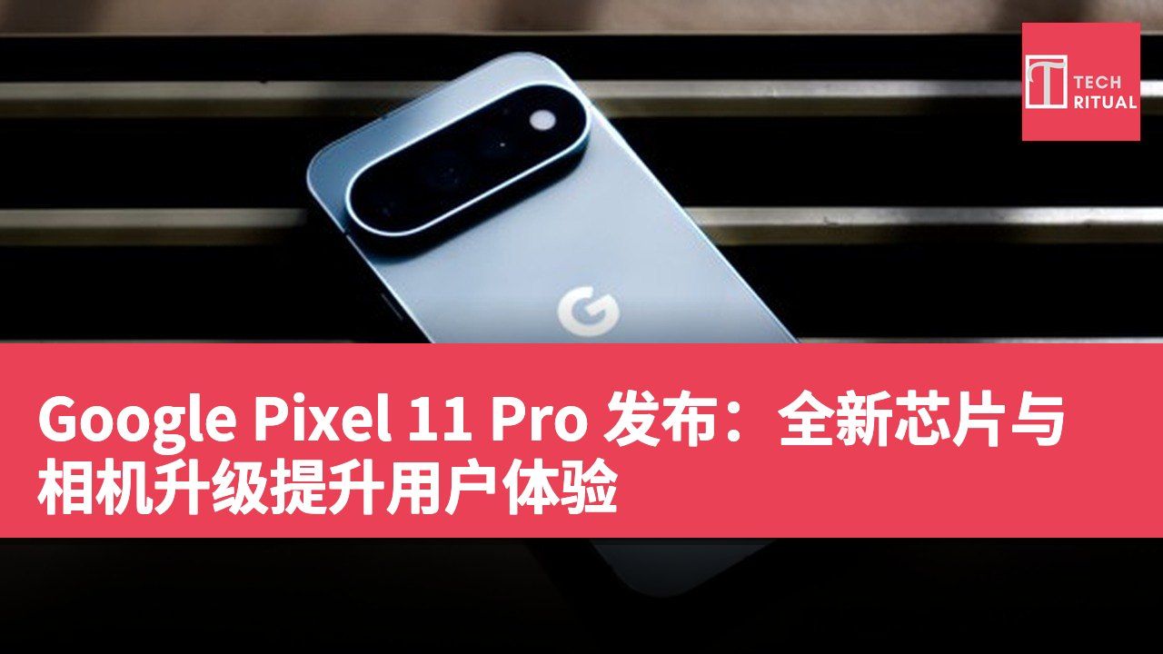 Google Pixel 11 Pro 发布：全新芯片与相机升级提升用户体验
