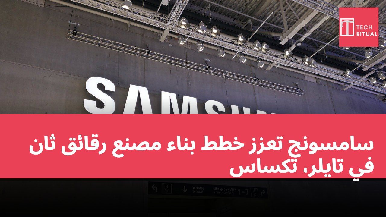 سامسونج تعزز خطط بناء مصنع رقائق ثانٍ في تايلر، تكساس