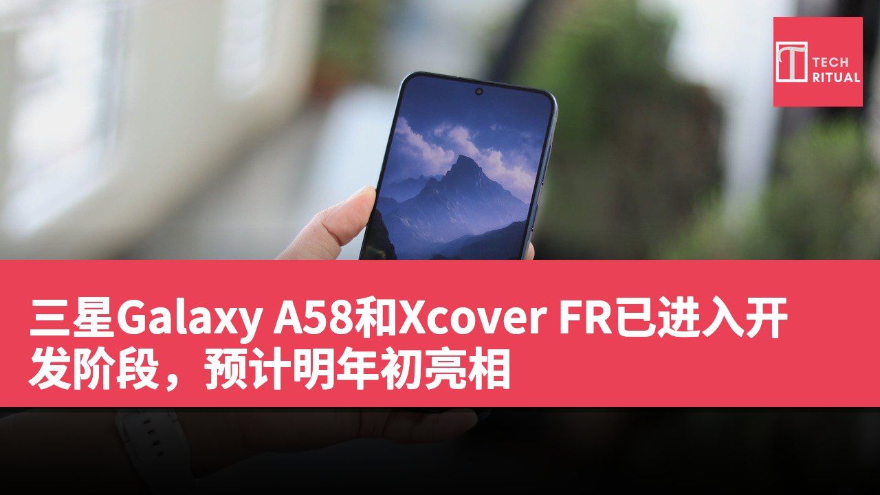 三星Galaxy A58和Xcover FR已进入开发阶段，预计明年初亮相