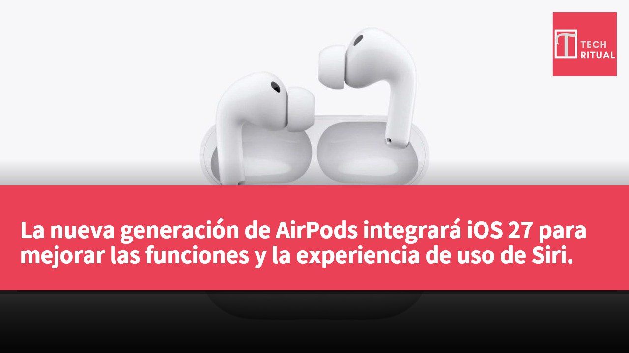 La nueva generación de AirPods integrará iOS 27 para mejorar las funciones y la experiencia de uso de Siri.