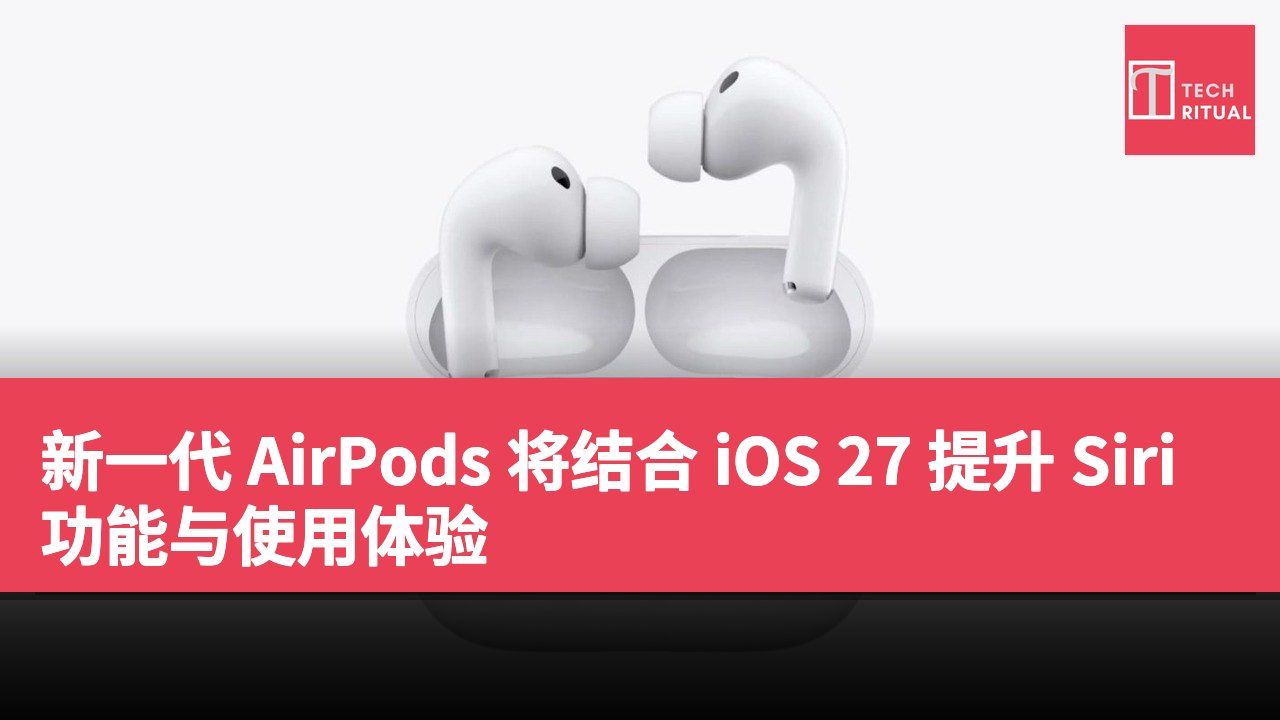 新一代 AirPods 将结合 iOS 27 提升 Siri 功能与使用体验