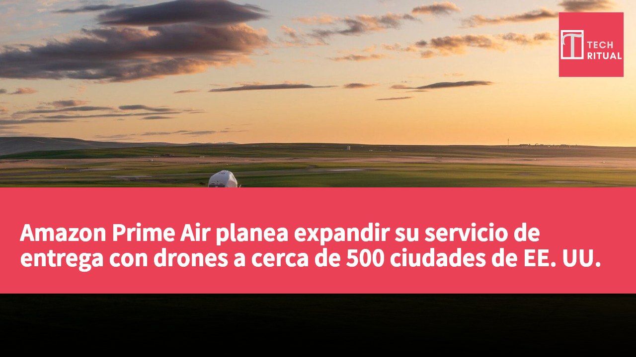 Amazon Prime Air planea expandir su servicio de entrega con drones a cerca de 500 ciudades de EE. UU. para finales de 2026.