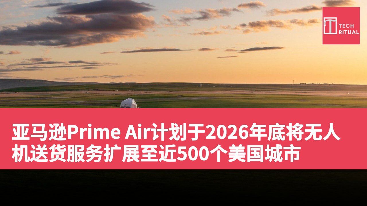 亚马逊Prime Air计划于2026年底将无人机送货服务扩展至近500个美国城市