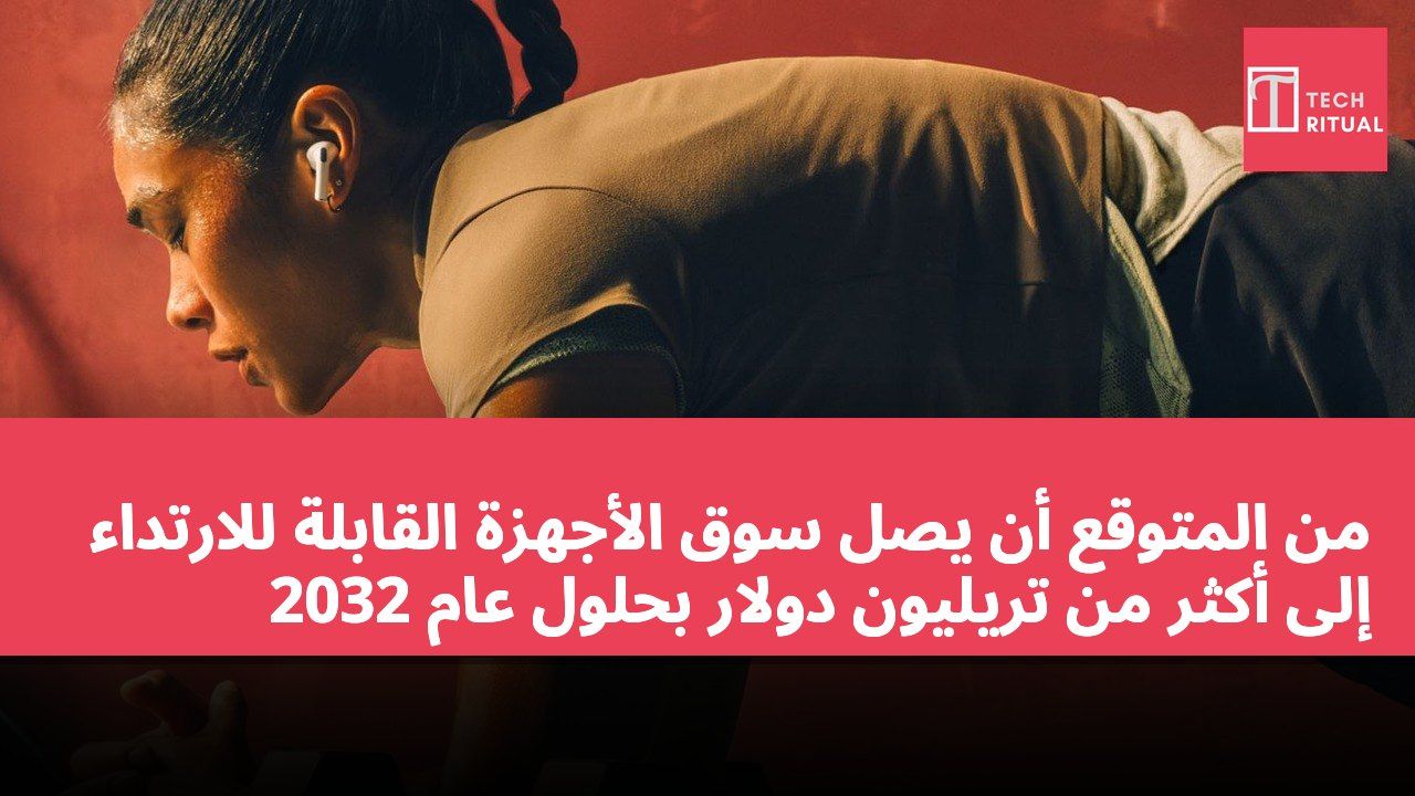 من المتوقع أن يصل سوق الأجهزة القابلة للارتداء إلى أكثر من تريليون دولار بحلول عام 2032