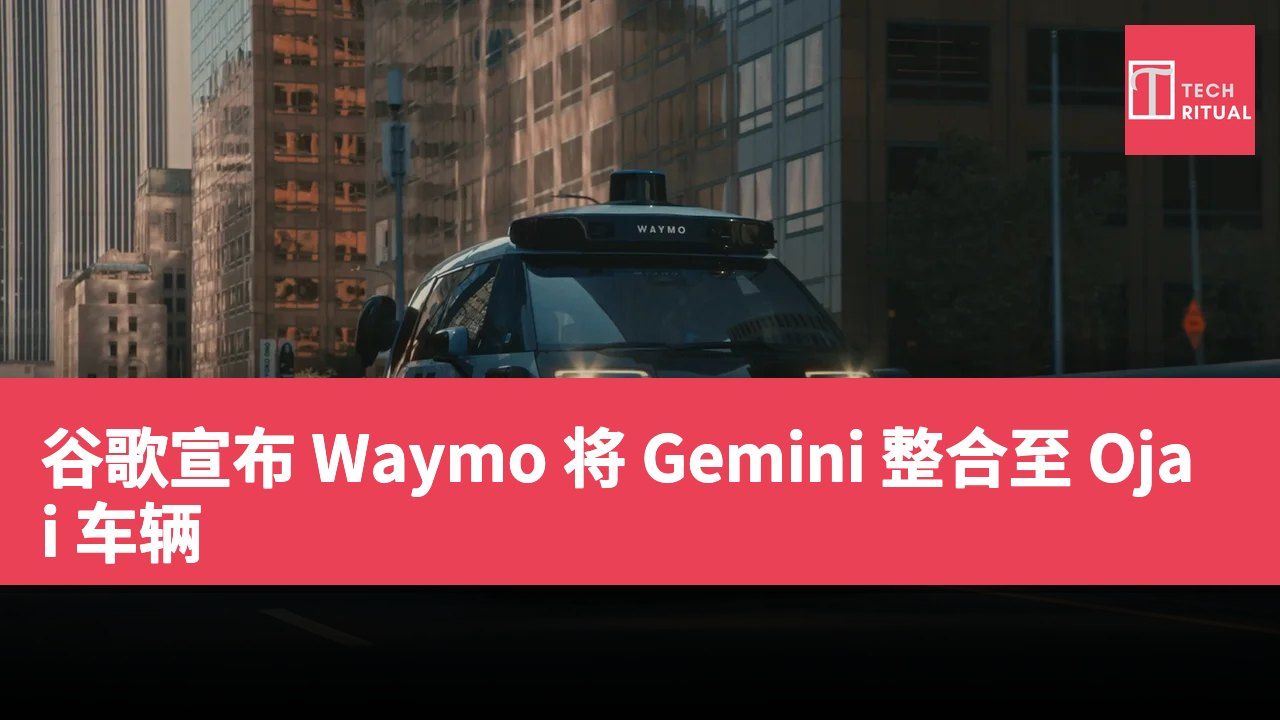 谷歌宣布 Waymo 将 Gemini 整合至 Ojai 车辆