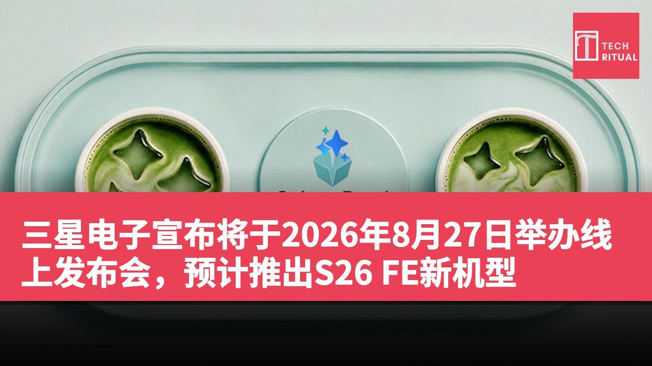 三星电子宣布将于2026年8月27日举办线上发布会,预计推出S26 FE新机型