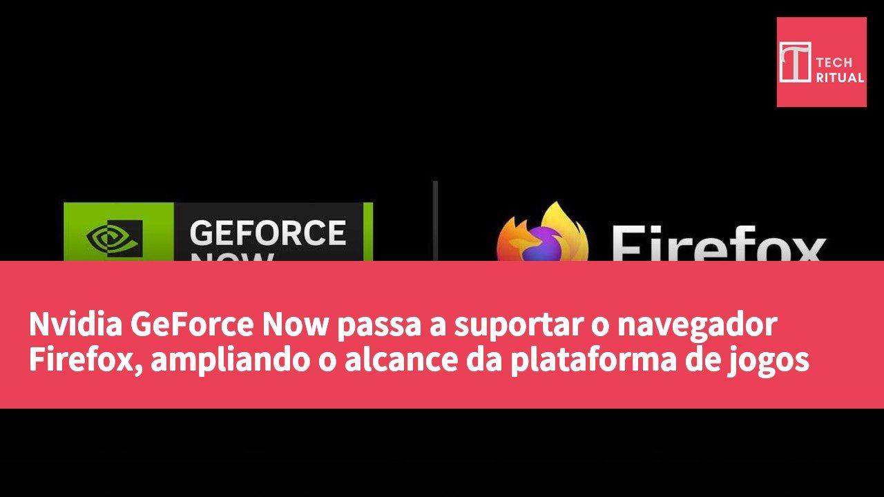 Nvidia GeForce Now passa a suportar o navegador Firefox, ampliando o alcance da plataforma de jogos na nuvem