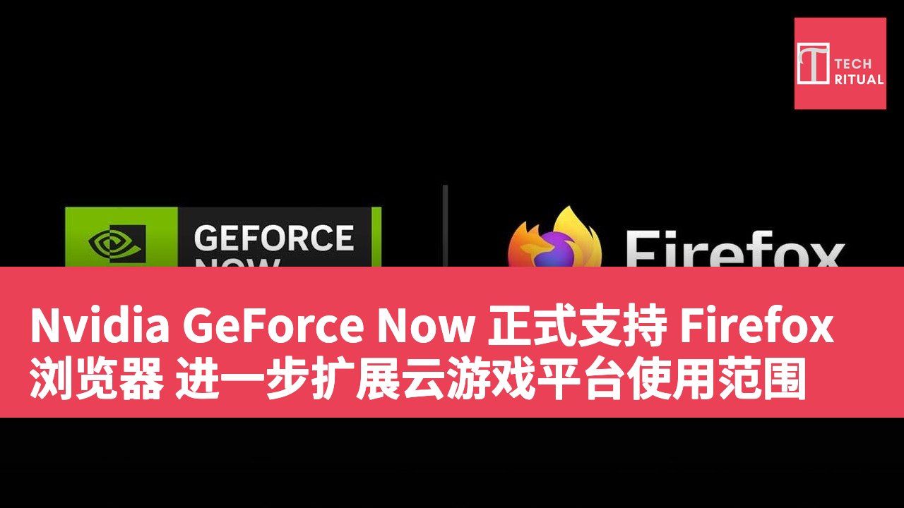Nvidia GeForce Now 正式支持 Firefox 浏览器 进一步扩展云游戏平台使用范围