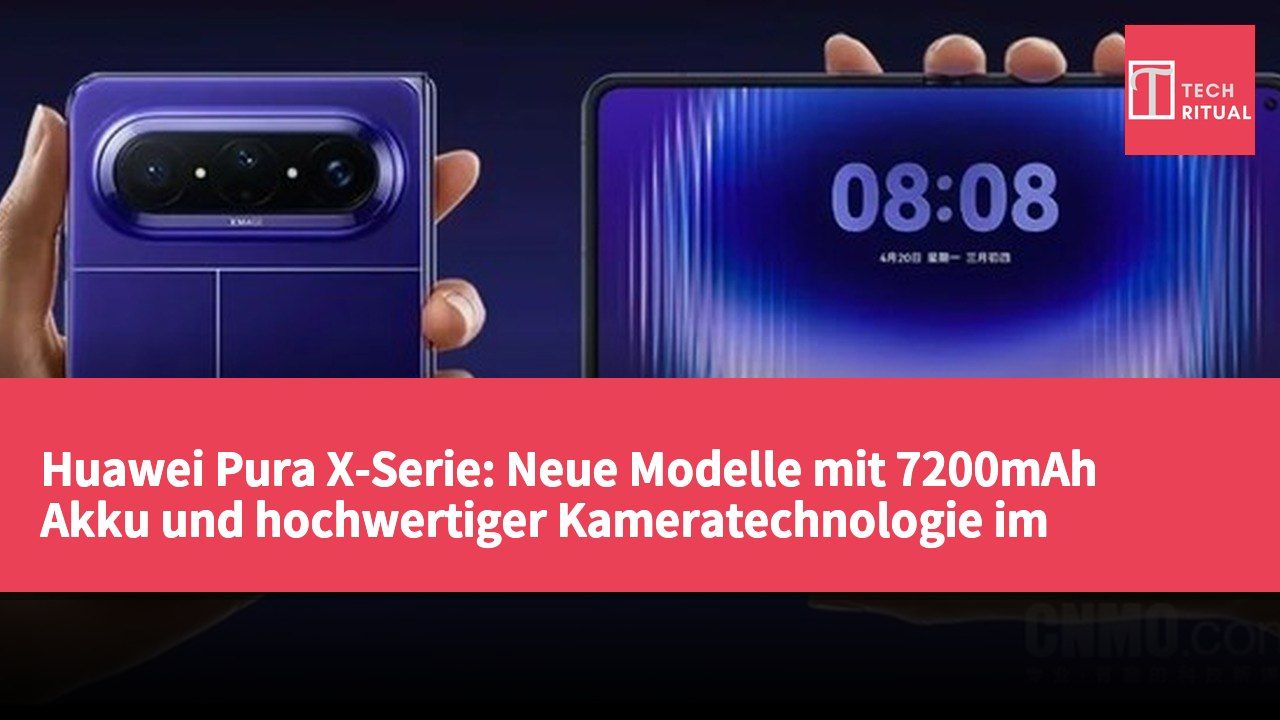 Huawei Pura X-Serie: Neue Modelle mit 7200mAh Akku und hochwertiger Kameratechnologie im September erwartet