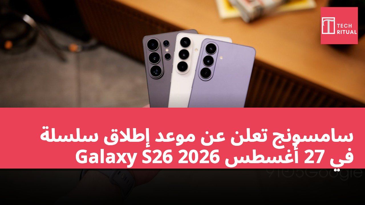 سامسونج تعلن عن موعد إطلاق سلسلة Galaxy S26 في 27 أغسطس 2026