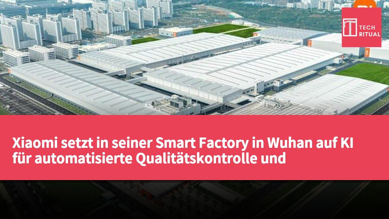 Xiaomi setzt in seiner Smart Factory in Wuhan auf KI für automatisierte Qualitätskontrolle und Produktionsoptimierung