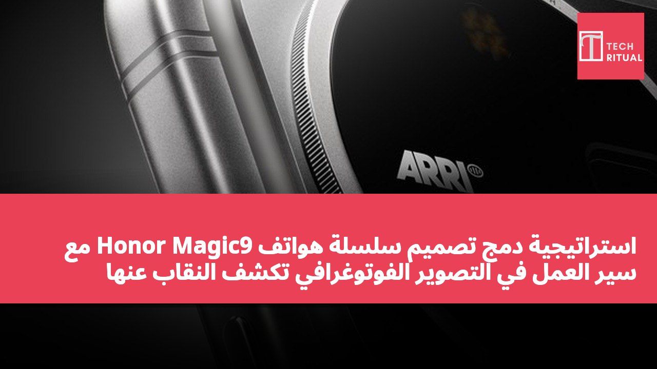 استراتيجية دمج تصميم سلسلة هواتف Honor Magic9 مع سير العمل في التصوير الفوتوغرافي تكشف النقاب عنها