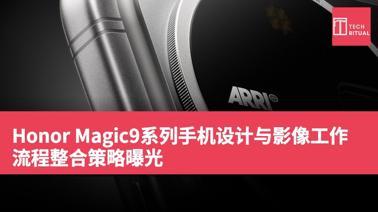 Honor Magic9系列手机设计与影像工作流程整合策略曝光
