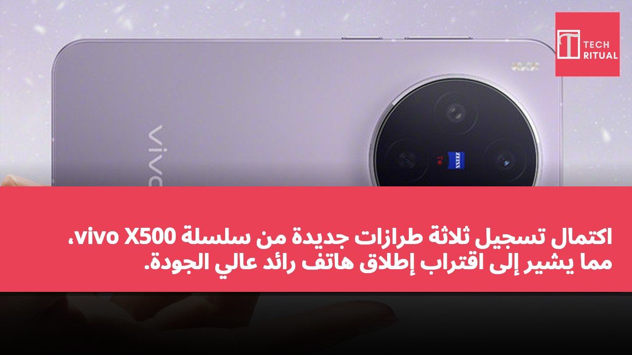 اكتمال تسجيل ثلاثة طرازات جديدة من سلسلة vivo X500، مما يشير إلى اقتراب إطلاق هاتف رائد عالي الجودة.
