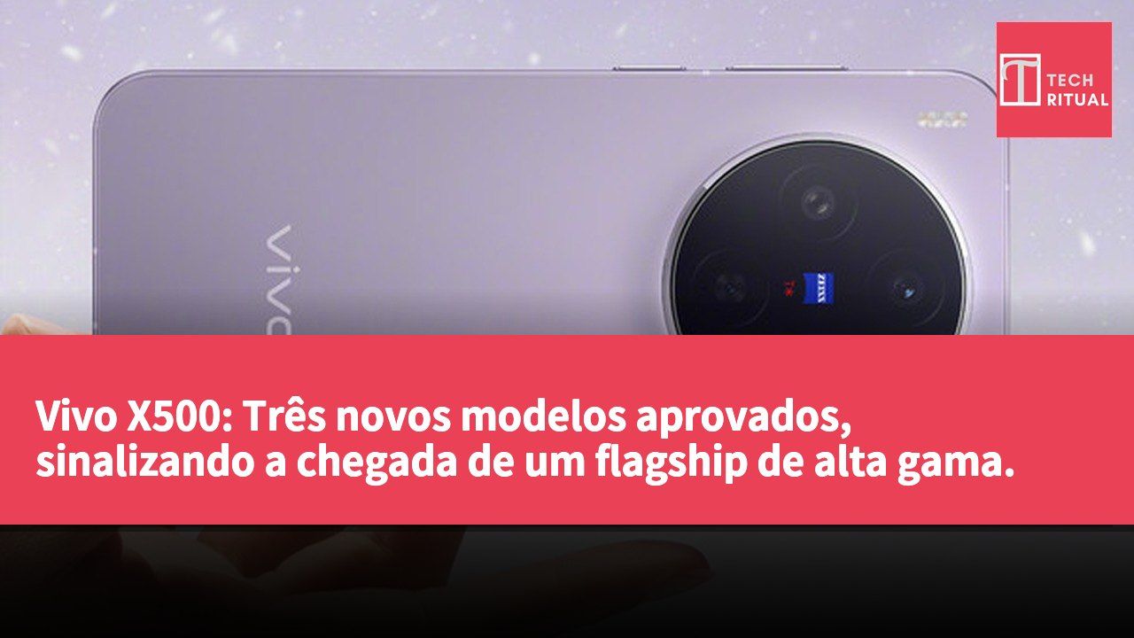 Vivo X500: Três novos modelos aprovados, sinalizando a chegada de um flagship de alta gama.