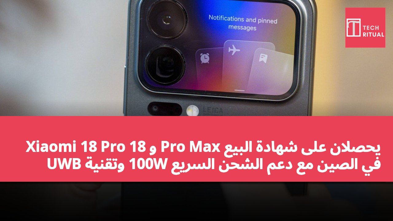 Xiaomi 18 Pro و 18 Pro Max يحصلان على شهادة البيع في الصين مع دعم الشحن السريع 100W وتقنية UWB