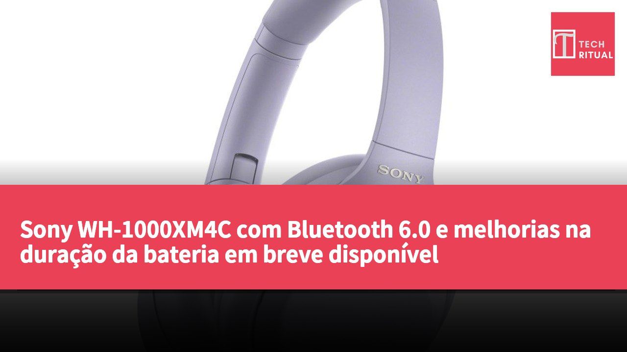 Sony WH-1000XM4C com Bluetooth 6.0 e melhorias na duração da bateria em breve disponível
