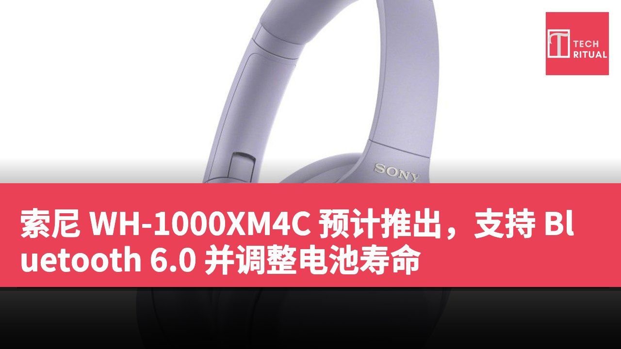 索尼 WH-1000XM4C 预计推出，支持 Bluetooth 6.0 并调整电池寿命