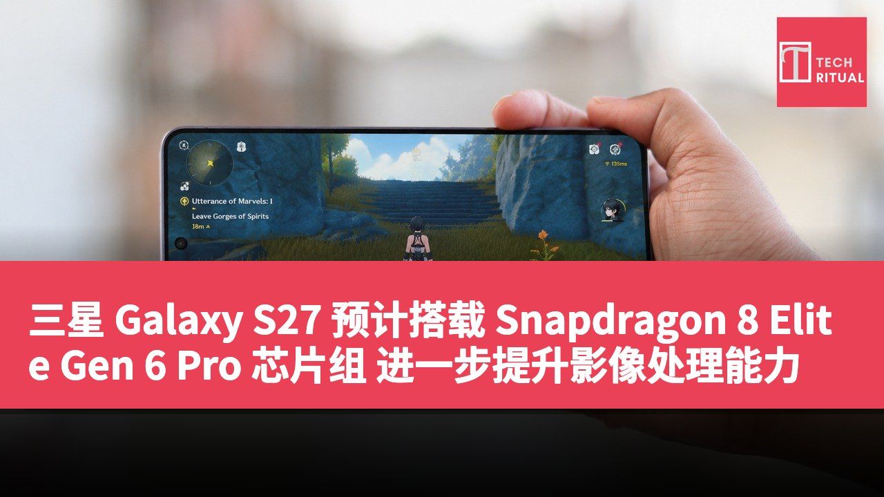 三星 Galaxy S27 预计搭载 Snapdragon 8 Elite Gen 6 Pro 芯片组 进一步提升影像处理能力