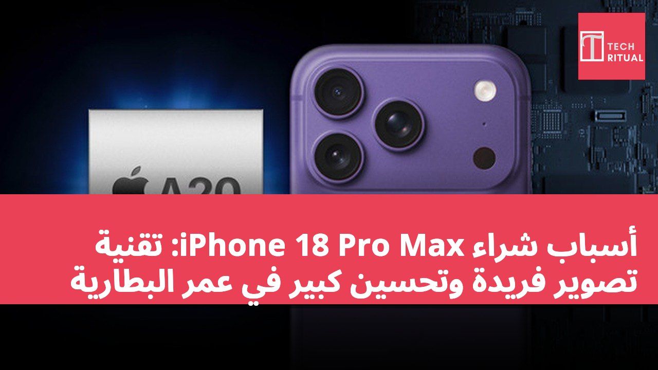 أسباب شراء iPhone 18 Pro Max: تقنية تصوير فريدة وتحسين كبير في عمر البطارية