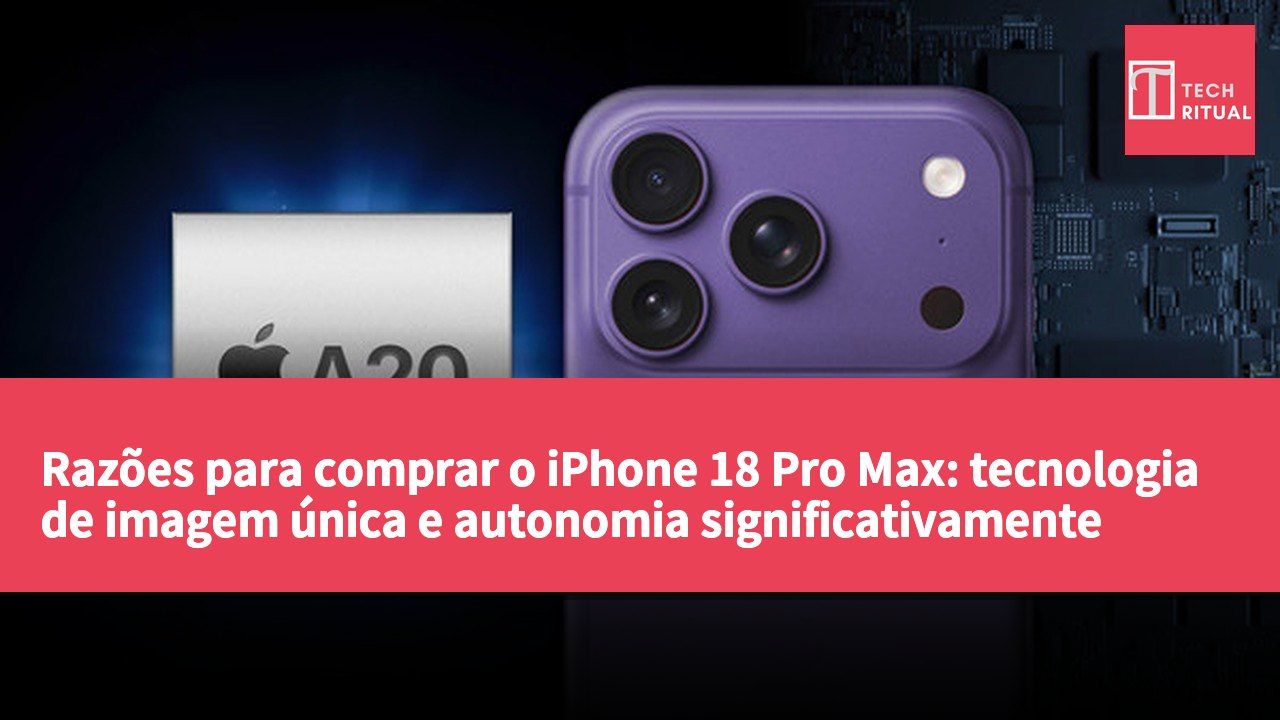Razões para comprar o iPhone 18 Pro Max: tecnologia de imagem única e autonomia significativamente melhorada