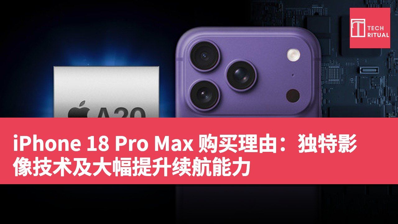 iPhone 18 Pro Max 购买理由：独特影像技术及大幅提升续航能力
