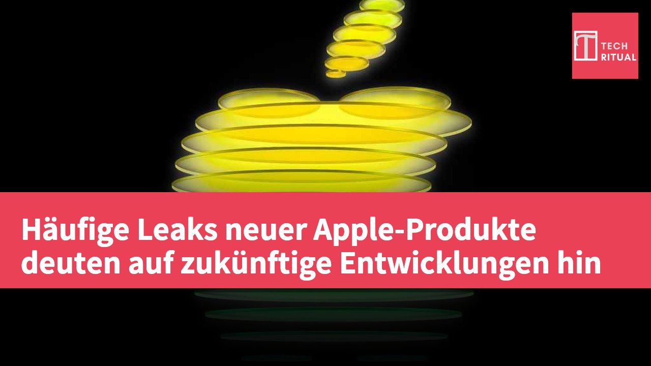 Häufige Leaks neuer Apple-Produkte deuten auf zukünftige Entwicklungen hin