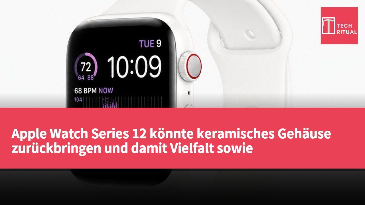 Apple Watch Series 12 könnte keramisches Gehäuse zurückbringen und damit Vielfalt sowie Wettbewerbsfähigkeit steigern