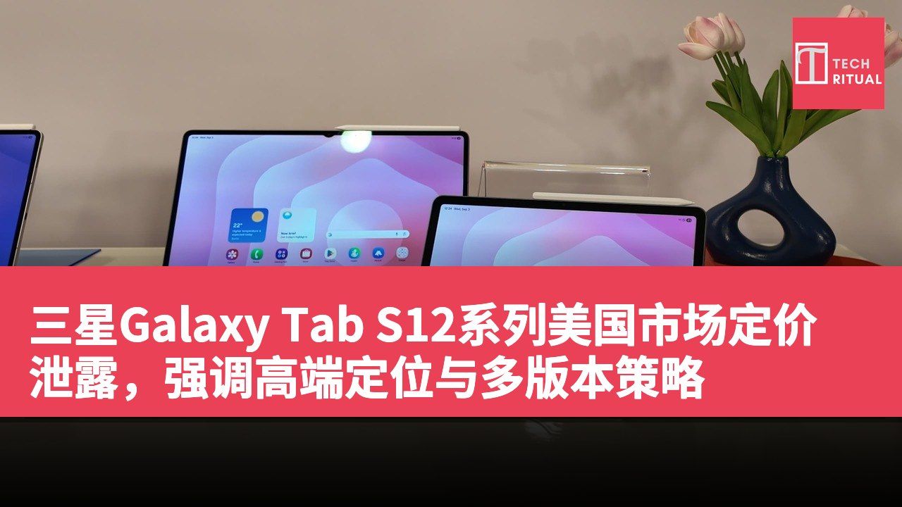 三星Galaxy Tab S12系列美国市场定价泄露，强调高端定位与多版本策略