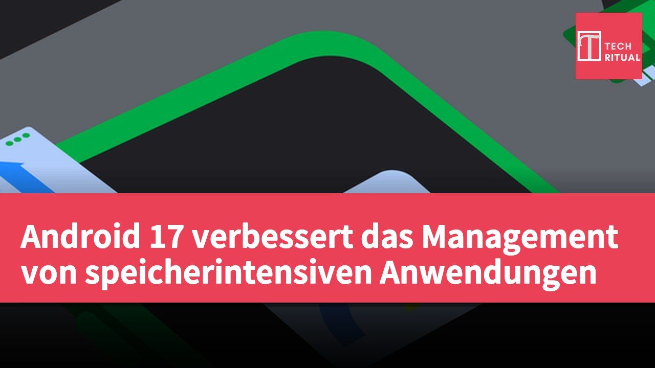 Android 17 verbessert das Management von speicherintensiven Anwendungen
