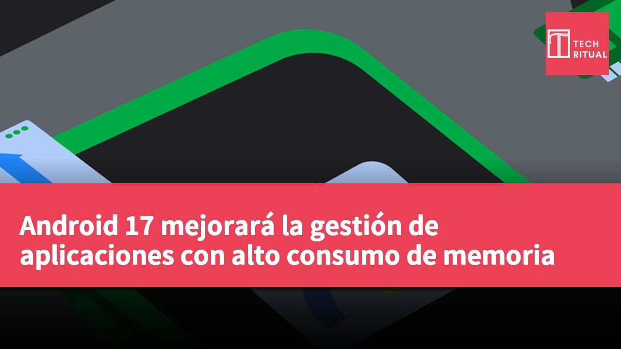 Android 17 mejorará la gestión de aplicaciones con alto consumo de memoria
