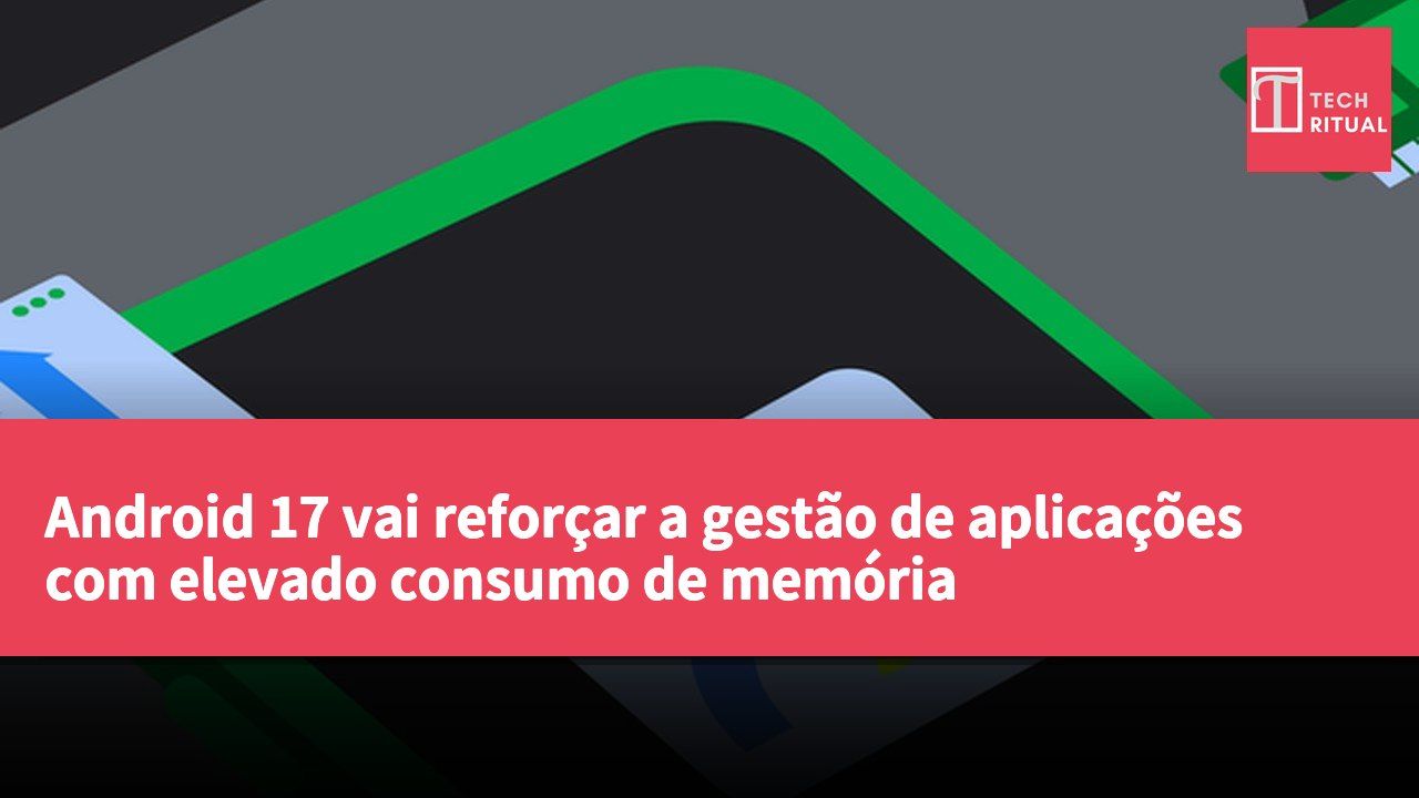 Android 17 vai reforçar a gestão de aplicações com elevado consumo de memória